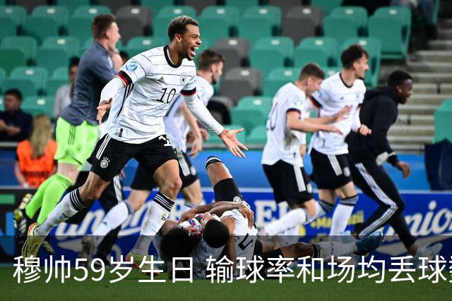 穆帅59岁生日 输球率和场均丢球数达到生涯最高